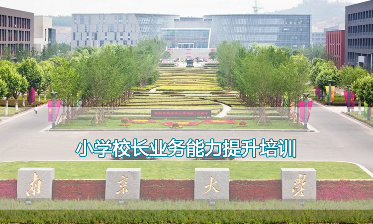 校长培训-南京大学小学校长业务能力提升培训