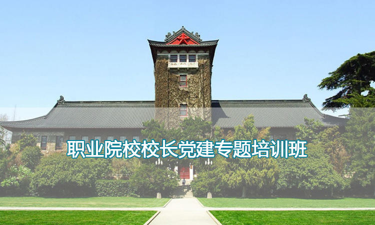 高职技校教师培训-南京大学职业院校校长党建专题培训班