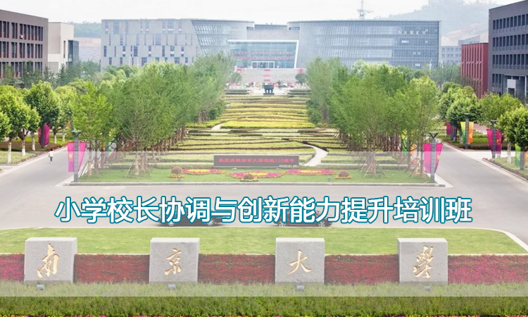 校长培训-南京大学小学校长协调与创新能力提升培训班