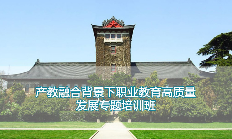 南京大学培训中心-产教融合背景下职业教育高质量发展专题培训班