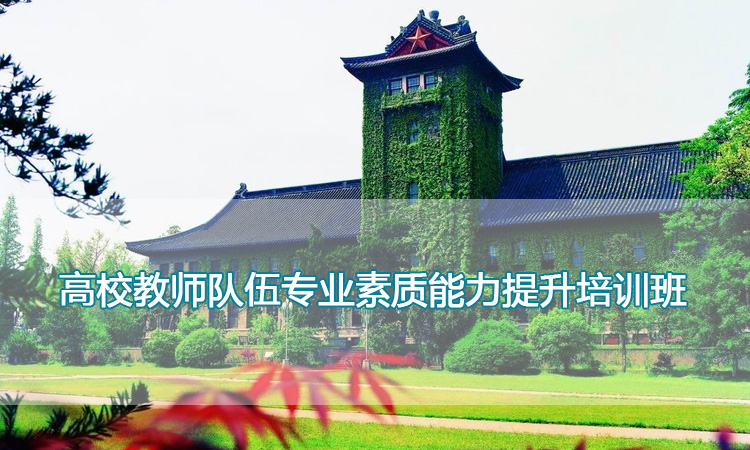 南京大学培训中心-高校教师队伍专业素质能力提升培训班